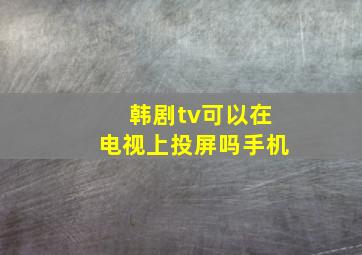 韩剧tv可以在电视上投屏吗手机