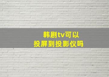 韩剧tv可以投屏到投影仪吗