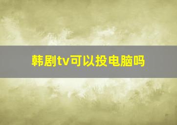 韩剧tv可以投电脑吗