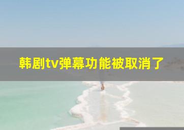 韩剧tv弹幕功能被取消了