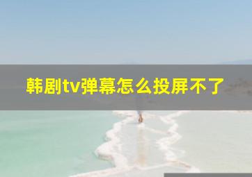 韩剧tv弹幕怎么投屏不了