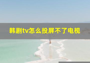 韩剧tv怎么投屏不了电视