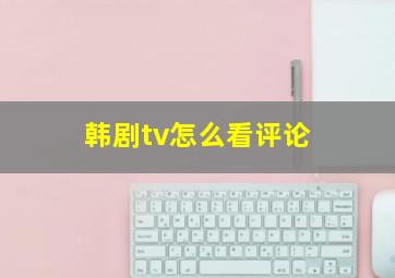 韩剧tv怎么看评论