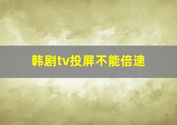 韩剧tv投屏不能倍速