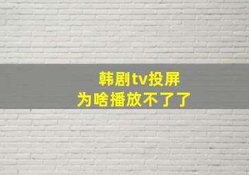 韩剧tv投屏为啥播放不了了