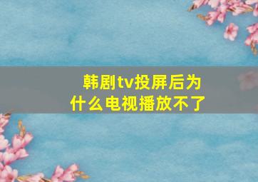 韩剧tv投屏后为什么电视播放不了