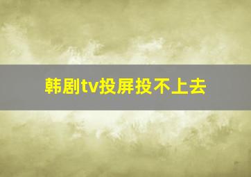 韩剧tv投屏投不上去