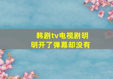 韩剧tv电视剧明明开了弹幕却没有