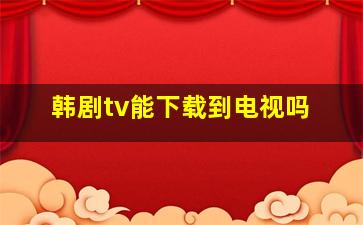 韩剧tv能下载到电视吗