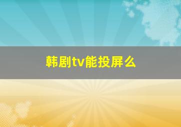 韩剧tv能投屏么