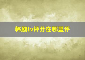 韩剧tv评分在哪里评