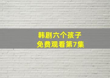 韩剧六个孩子免费观看第7集