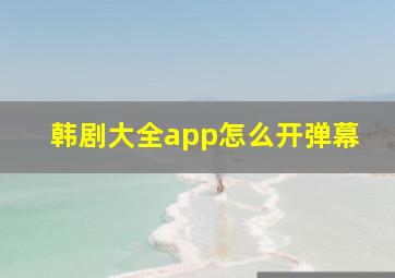 韩剧大全app怎么开弹幕