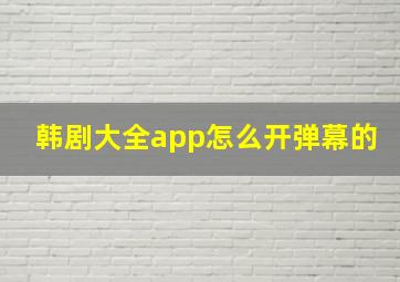 韩剧大全app怎么开弹幕的