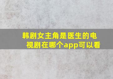 韩剧女主角是医生的电视剧在哪个app可以看