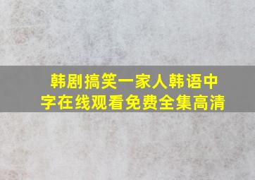 韩剧搞笑一家人韩语中字在线观看免费全集高清