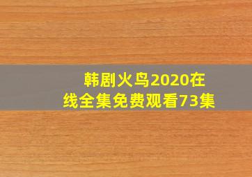 韩剧火鸟2020在线全集免费观看73集