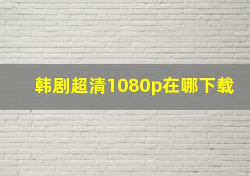 韩剧超清1080p在哪下载