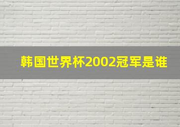 韩国世界杯2002冠军是谁