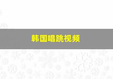 韩国唱跳视频