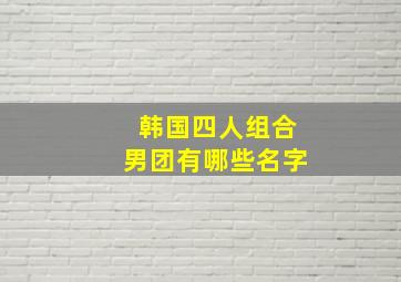 韩国四人组合男团有哪些名字