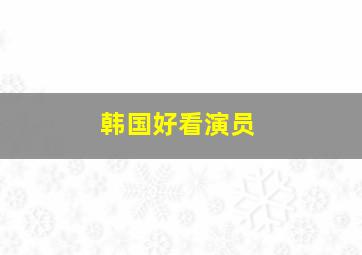 韩国好看演员