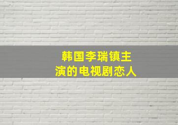 韩国李瑞镇主演的电视剧恋人