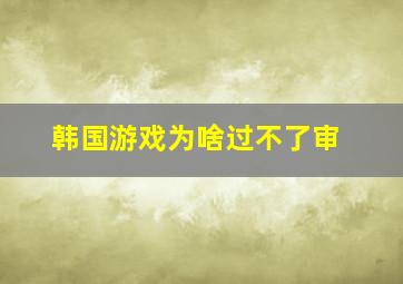 韩国游戏为啥过不了审