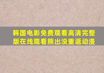 韩国电影免费观看高清完整版在线观看熊出没重返动漫