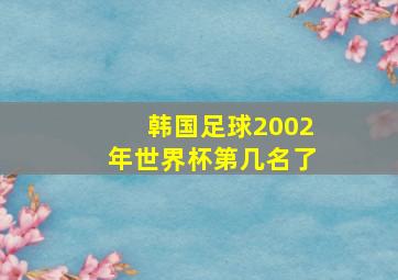 韩国足球2002年世界杯第几名了