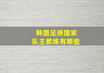 韩国足球国家队主教练有哪些