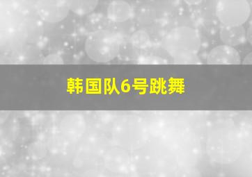 韩国队6号跳舞