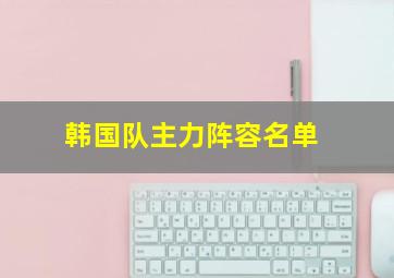 韩国队主力阵容名单