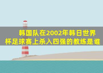 韩国队在2002年韩日世界杯足球赛上杀入四强的教练是谁