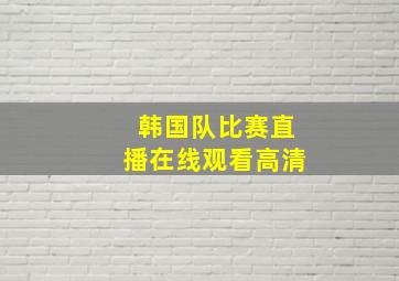 韩国队比赛直播在线观看高清