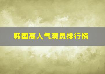 韩国高人气演员排行榜