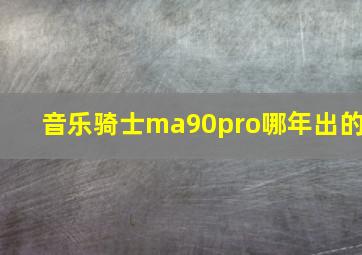 音乐骑士ma90pro哪年出的