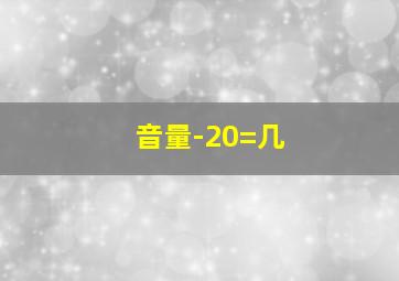 音量-20=几