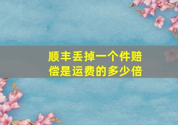 顺丰丢掉一个件赔偿是运费的多少倍