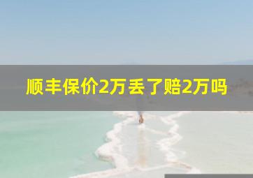 顺丰保价2万丢了赔2万吗