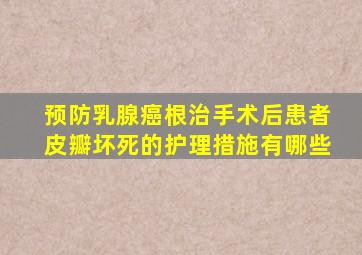 预防乳腺癌根治手术后患者皮瓣坏死的护理措施有哪些