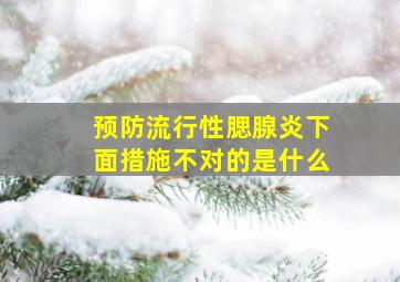 预防流行性腮腺炎下面措施不对的是什么