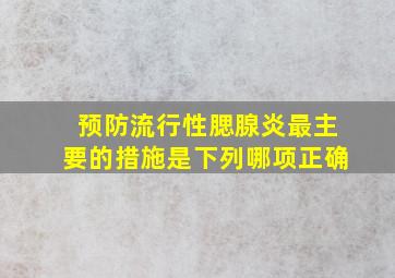 预防流行性腮腺炎最主要的措施是下列哪项正确