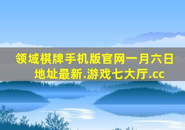 领域棋牌手机版官网一月六日地址最新.游戏七大厅.cc