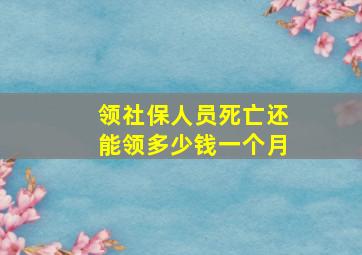 领社保人员死亡还能领多少钱一个月