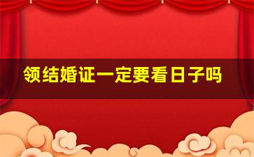 领结婚证一定要看日子吗