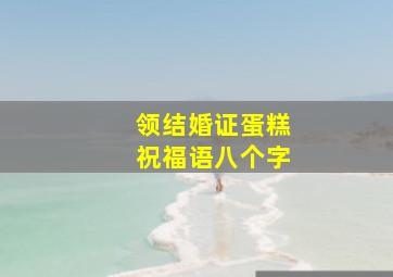 领结婚证蛋糕祝福语八个字