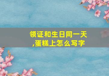 领证和生日同一天,蛋糕上怎么写字