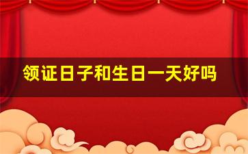 领证日子和生日一天好吗