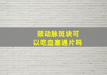 颈动脉斑块可以吃血塞通片吗